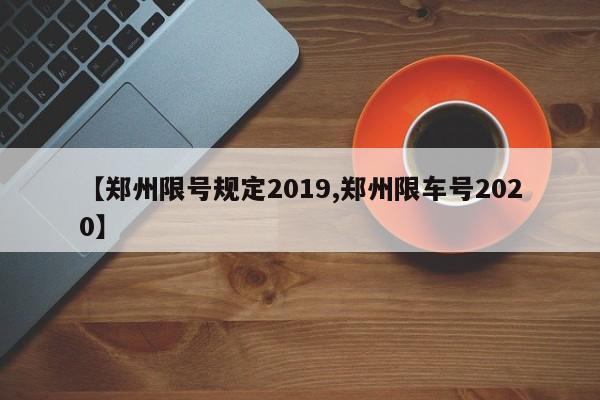 【郑州限号规定2019,郑州限车号2020】