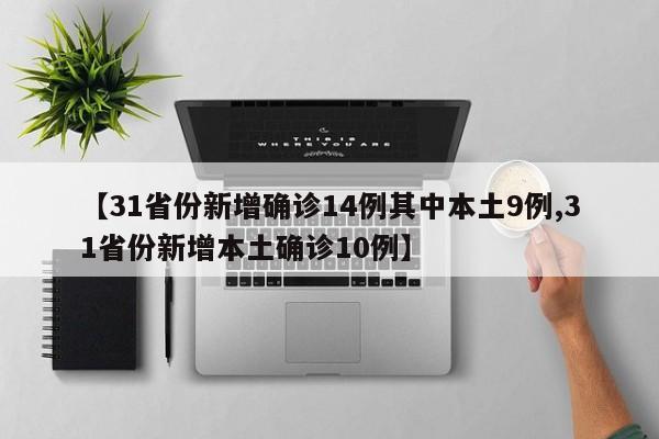 【31省份新增确诊14例其中本土9例,31省份新增本土确诊10例】