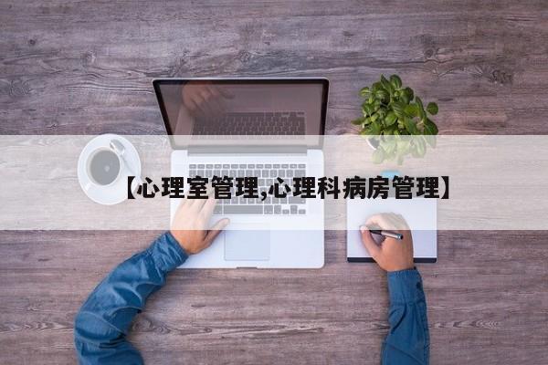 【心理室管理,心理科病房管理】