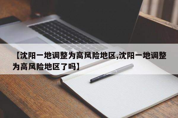 【沈阳一地调整为高风险地区,沈阳一地调整为高风险地区了吗】