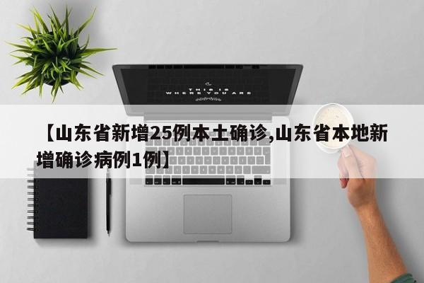 【山东省新增25例本土确诊,山东省本地新增确诊病例1例】