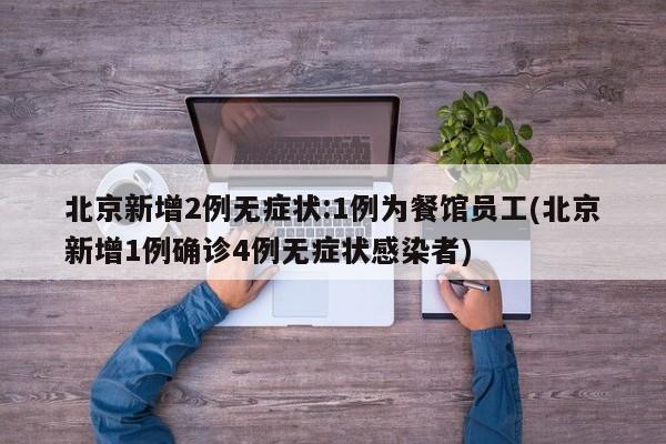 北京新增2例无症状:1例为餐馆员工(北京新增1例确诊4例无症状感染者)