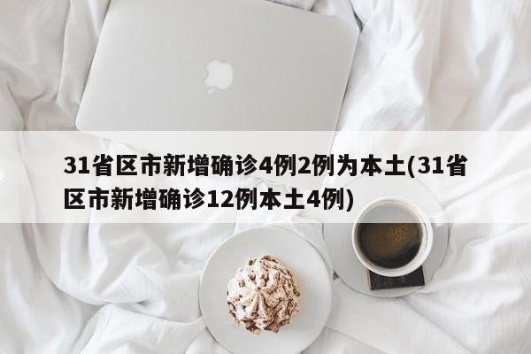 31省区市新增确诊4例2例为本土(31省区市新增确诊12例本土4例)