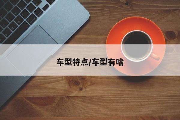 车型特点/车型有啥