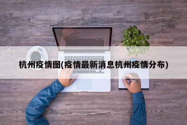 杭州疫情图(疫情最新消息杭州疫情分布)