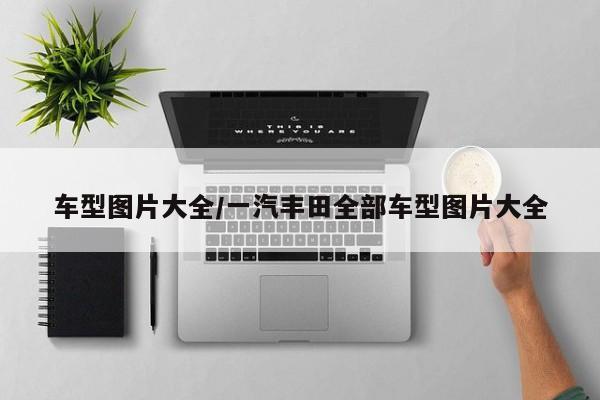车型图片大全/一汽丰田全部车型图片大全