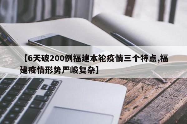 【6天破200例福建本轮疫情三个特点,福建疫情形势严峻复杂】
