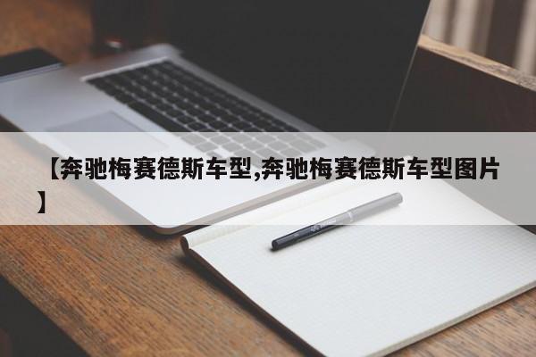 【奔驰梅赛德斯车型,奔驰梅赛德斯车型图片】