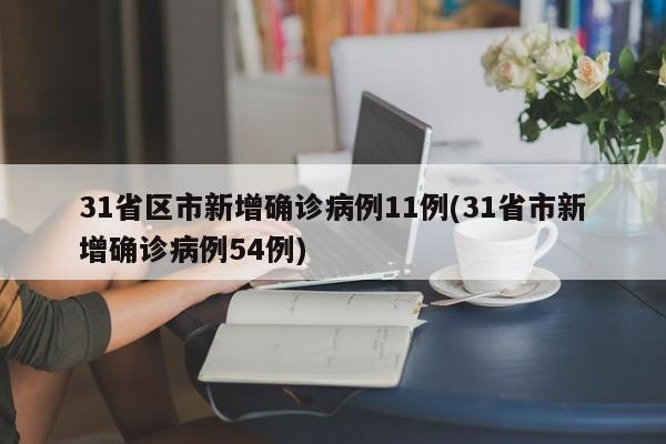 31省区市新增确诊病例11例(31省市新增确诊病例54例)