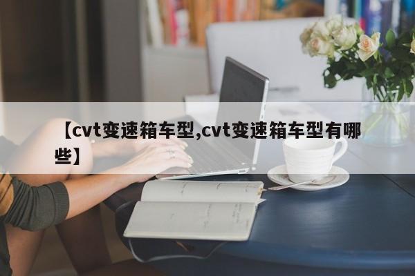 【cvt变速箱车型,cvt变速箱车型有哪些】