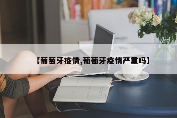 【葡萄牙疫情,葡萄牙疫情严重吗】