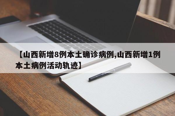 【山西新增8例本土确诊病例,山西新增1例本土病例活动轨迹】