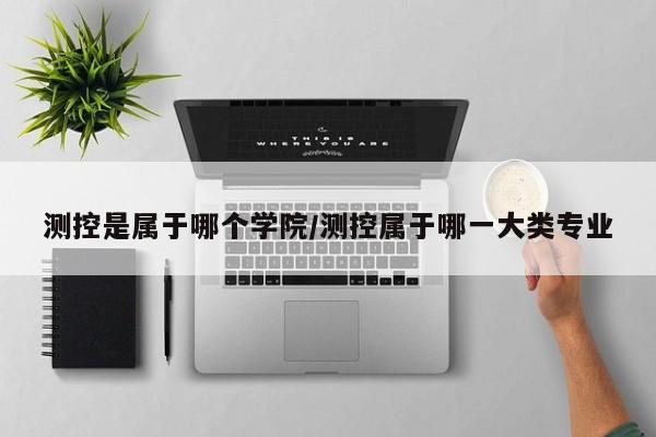 测控是属于哪个学院/测控属于哪一大类专业