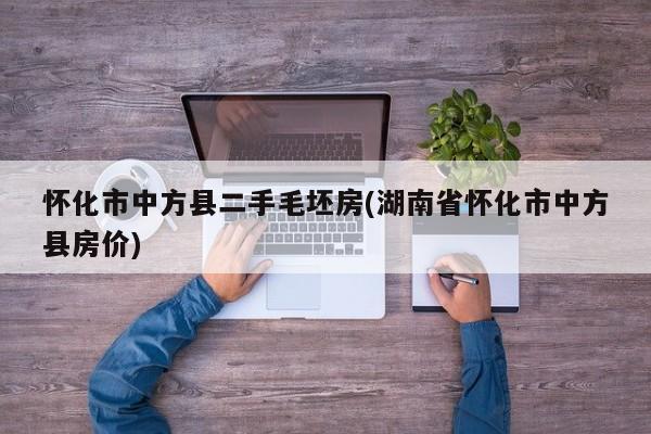 怀化市中方县二手毛坯房(湖南省怀化市中方县房价)