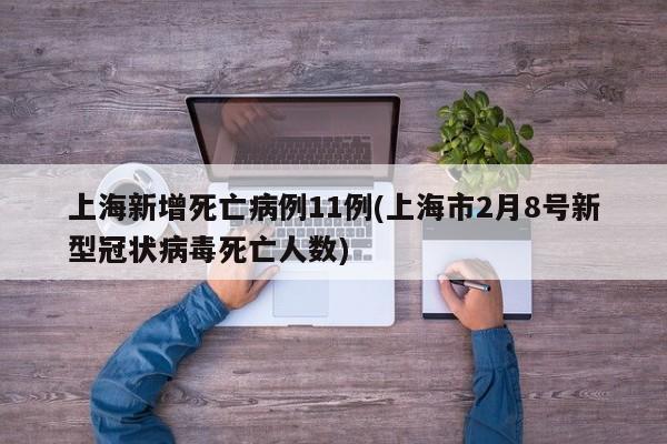 上海新增死亡病例11例(上海市2月8号新型冠状病毒死亡人数)