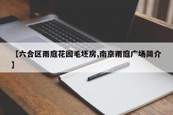 【六合区雨庭花园毛坯房,南京雨庭广场简介】