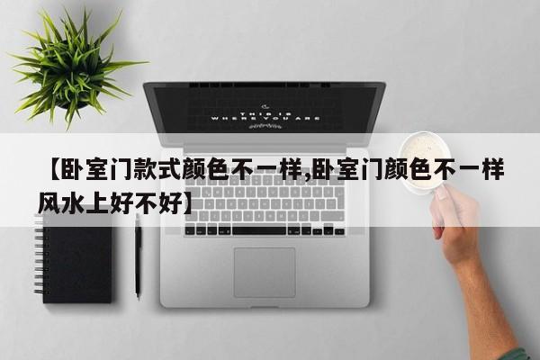 【卧室门款式颜色不一样,卧室门颜色不一样风水上好不好】