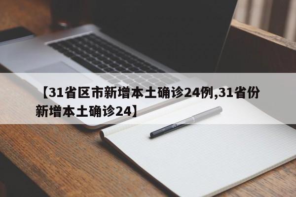 【31省区市新增本土确诊24例,31省份新增本土确诊24】