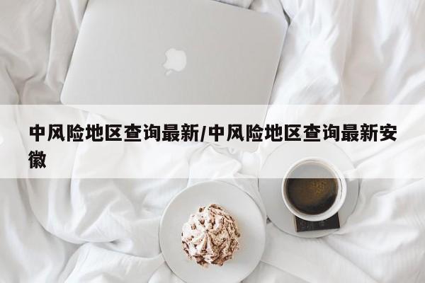 中风险地区查询最新/中风险地区查询最新安徽