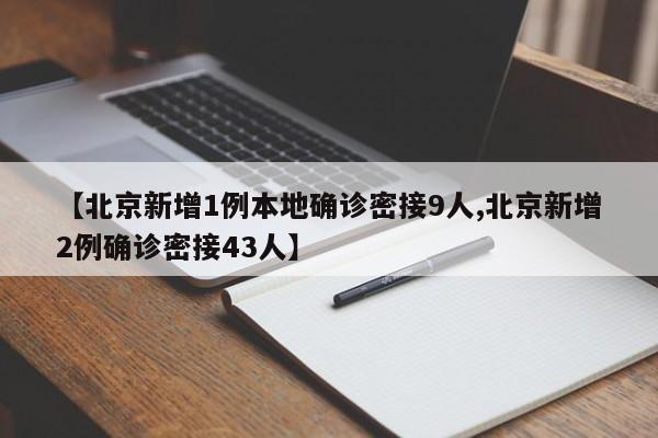 【北京新增1例本地确诊密接9人,北京新增2例确诊密接43人】