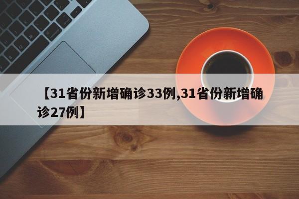 【31省份新增确诊33例,31省份新增确诊27例】