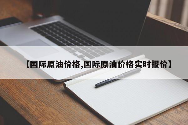 【国际原油价格,国际原油价格实时报价】