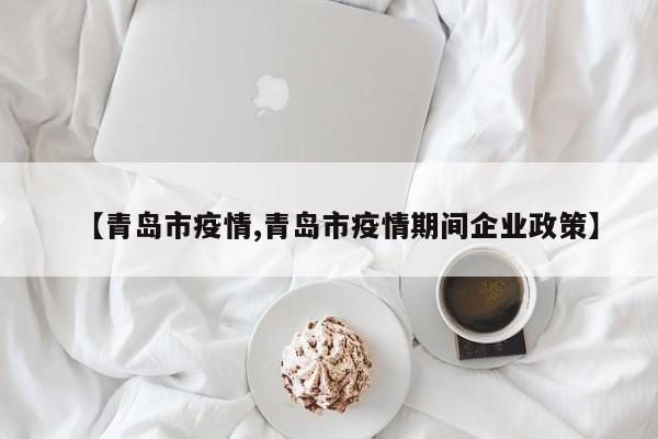 【青岛市疫情,青岛市疫情期间企业政策】