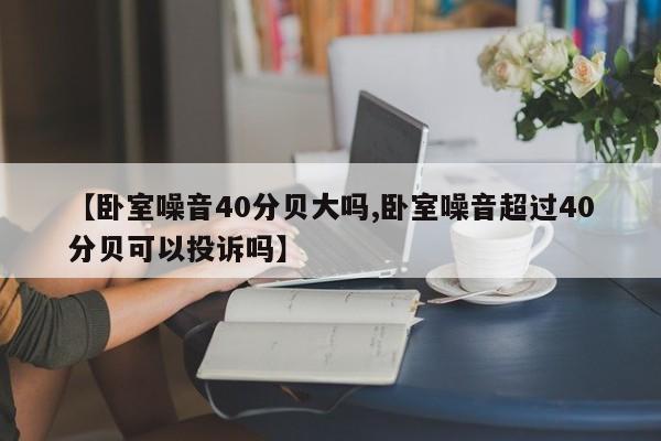 【卧室噪音40分贝大吗,卧室噪音超过40分贝可以投诉吗】