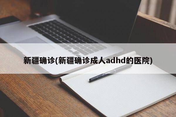 新疆确诊(新疆确诊成人adhd的医院)