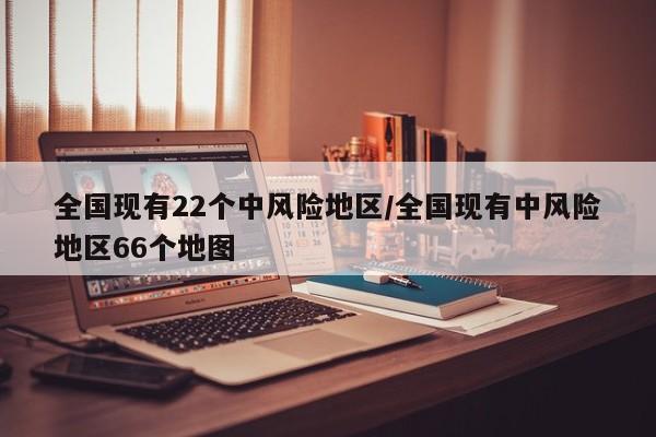 全国现有22个中风险地区/全国现有中风险地区66个地图