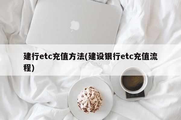 建行etc充值方法(建设银行etc充值流程)