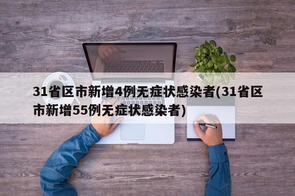 31省区市新增4例无症状感染者(31省区市新增55例无症状感染者)