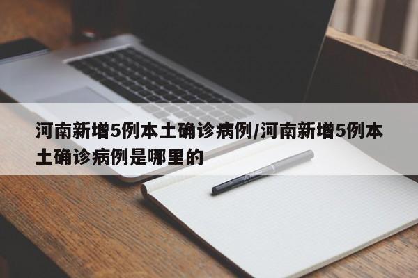 河南新增5例本土确诊病例/河南新增5例本土确诊病例是哪里的