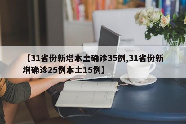 【31省份新增本土确诊35例,31省份新增确诊25例本土15例】
