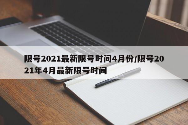 限号2021最新限号时间4月份/限号2021年4月最新限号时间