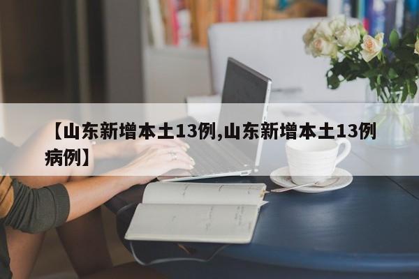 【山东新增本土13例,山东新增本土13例病例】