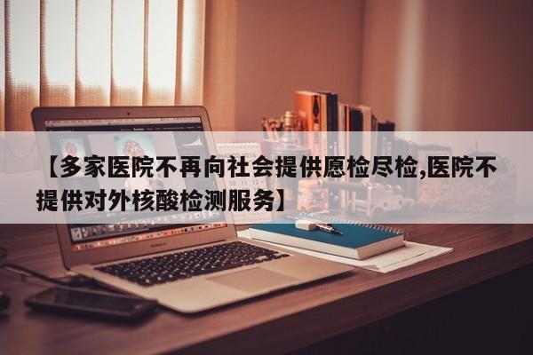 【多家医院不再向社会提供愿检尽检,医院不提供对外核酸检测服务】