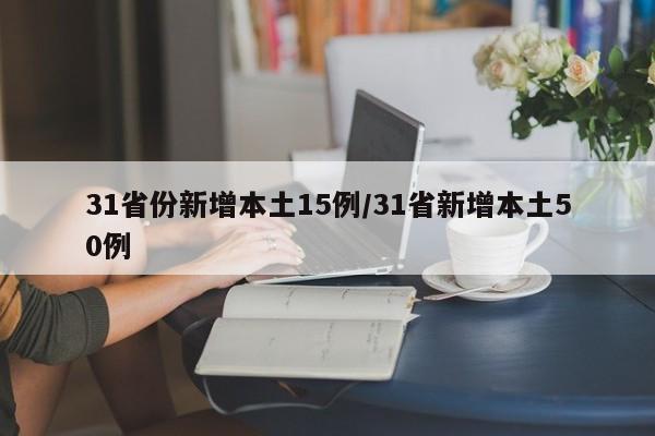 31省份新增本土15例/31省新增本土50例