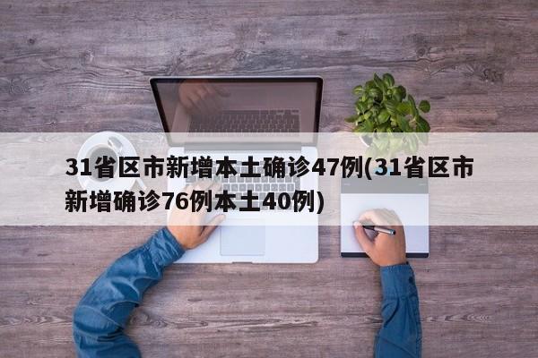 31省区市新增本土确诊47例(31省区市新增确诊76例本土40例)