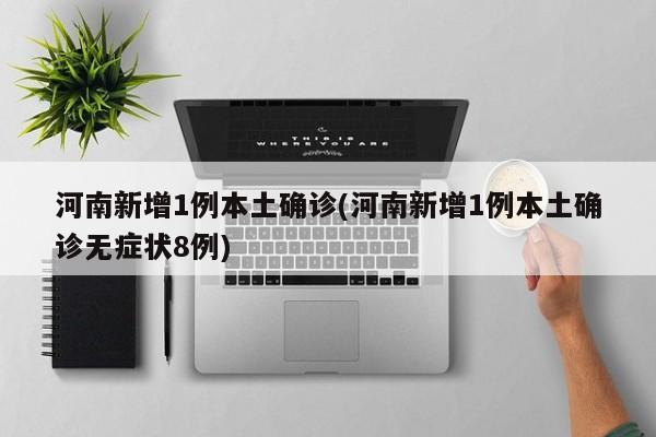 河南新增1例本土确诊(河南新增1例本土确诊无症状8例)