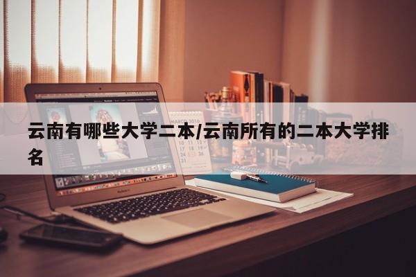 云南有哪些大学二本/云南所有的二本大学排名