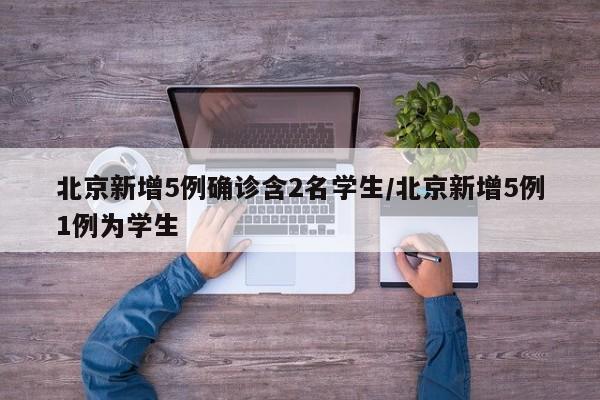 北京新增5例确诊含2名学生/北京新增5例1例为学生