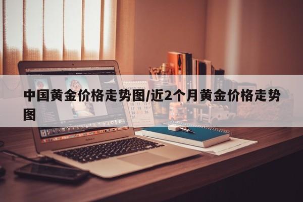 中国黄金价格走势图/近2个月黄金价格走势图