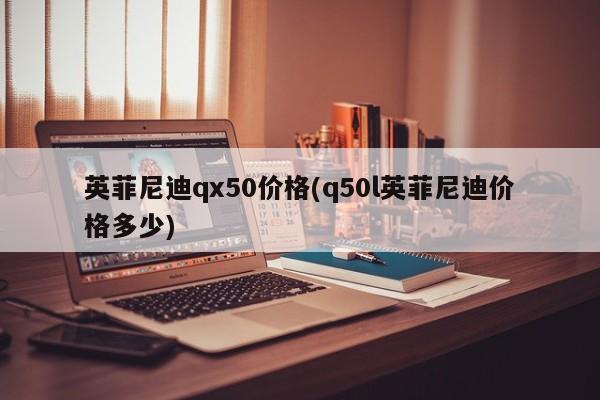 英菲尼迪qx50价格(q50l英菲尼迪价格多少)