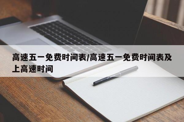 高速五一免费时间表/高速五一免费时间表及上高速时间