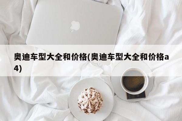 奥迪车型大全和价格(奥迪车型大全和价格a4)
