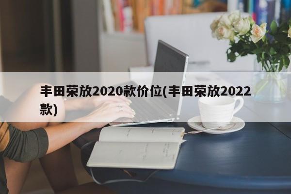 丰田荣放2020款价位(丰田荣放2022款)