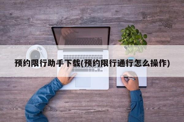 预约限行助手下载(预约限行通行怎么操作)