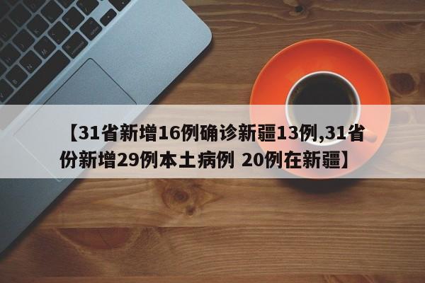 【31省新增16例确诊新疆13例,31省份新增29例本土病例 20例在新疆】