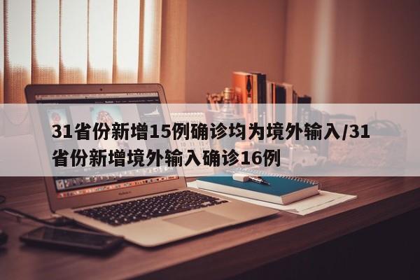 31省份新增15例确诊均为境外输入/31省份新增境外输入确诊16例
